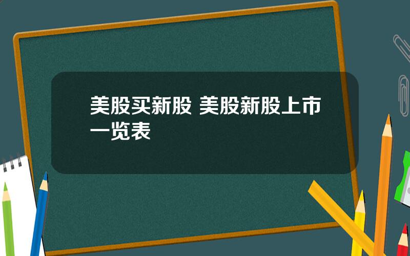 美股买新股 美股新股上市一览表